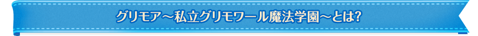 グリモア 〜私立グリモアール魔法学園とは?