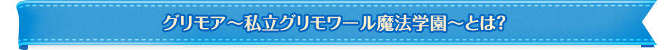 グリモア 〜私立グリモアール魔法学園とは？