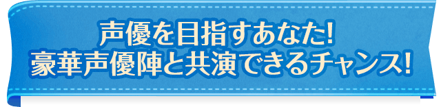 声優を目指すあなた！ 豪華声優陣と共演できるチャンス！