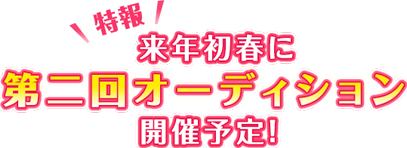 【特報】来年初春に第二回オーディション開催予定！