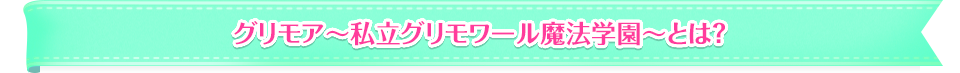 グリモア 〜私立グリモアール魔法学園とは？